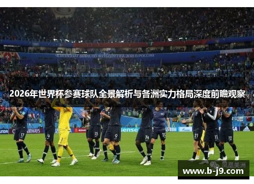 2026年世界杯参赛球队全景解析与各洲实力格局深度前瞻观察