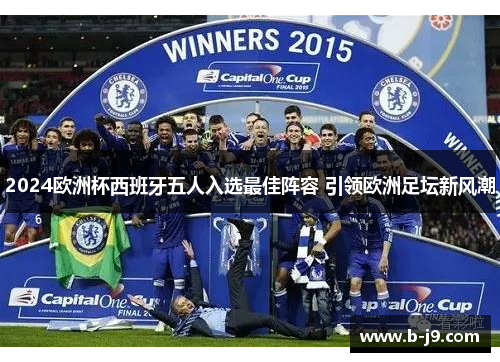2024欧洲杯西班牙五人入选最佳阵容 引领欧洲足坛新风潮 2024欧洲杯西班牙五人入选最佳阵容 引领欧洲足坛新风潮
