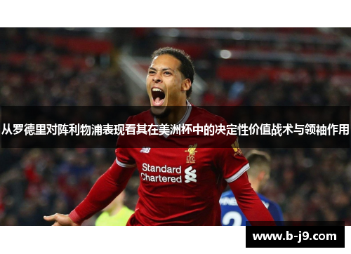 从罗德里对阵利物浦表现看其在美洲杯中的决定性价值战术与领袖作用 从罗德里对阵利物浦表现看其在美洲杯中的决定性价值战术与领袖作用