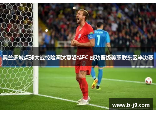 奥兰多城点球大战惊险淘汰夏洛特FC 成功晋级美职联东区半决赛 奥兰多城点球大战惊险淘汰夏洛特FC 成功晋级美职联东区半决赛