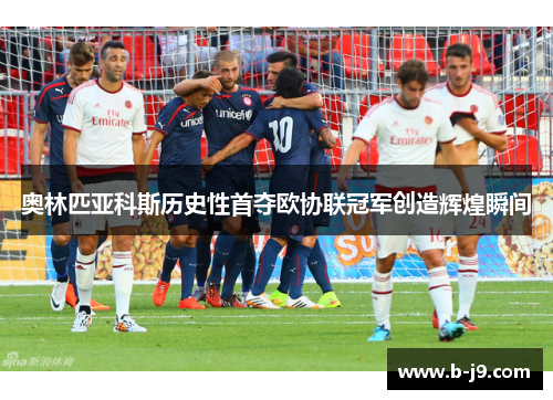 奥林匹亚科斯历史性首夺欧协联冠军创造辉煌瞬间
