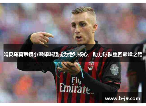 姆贝乌莫带领小蜜蜂崛起成为绝对核心，助力球队重回巅峰之路