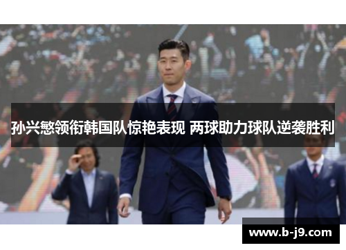 孙兴慜领衔韩国队惊艳表现 两球助力球队逆袭胜利