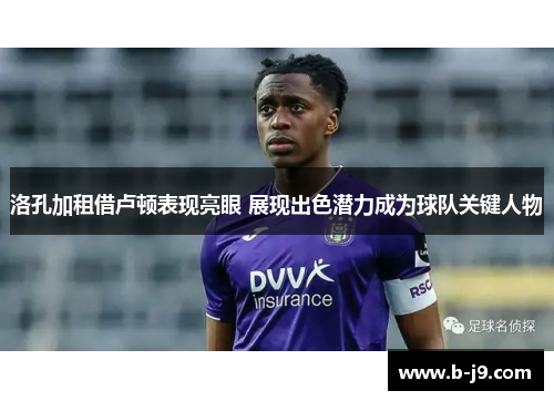 洛孔加租借卢顿表现亮眼 展现出色潜力成为球队关键人物