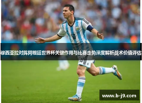 穆西亚拉对阵阿根廷世界杯关键作用与比赛走势深度解析战术价值评估 穆西亚拉对阵阿根廷世界杯关键作用与比赛走势深度解析战术价值评估