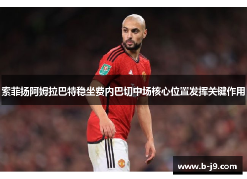 索菲扬阿姆拉巴特稳坐费内巴切中场核心位置发挥关键作用