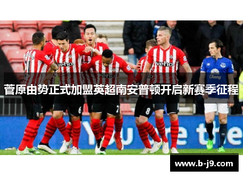 菅原由势正式加盟英超南安普顿开启新赛季征程