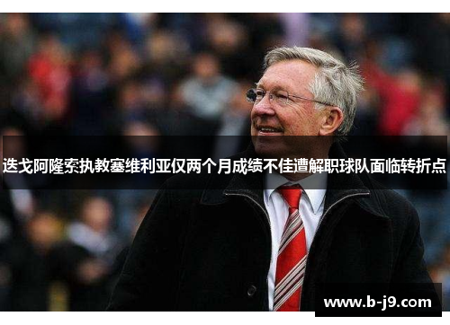 迭戈阿隆索执教塞维利亚仅两个月成绩不佳遭解职球队面临转折点