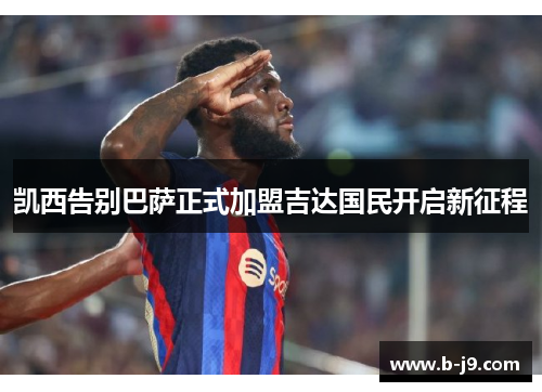 凯西告别巴萨正式加盟吉达国民开启新征程