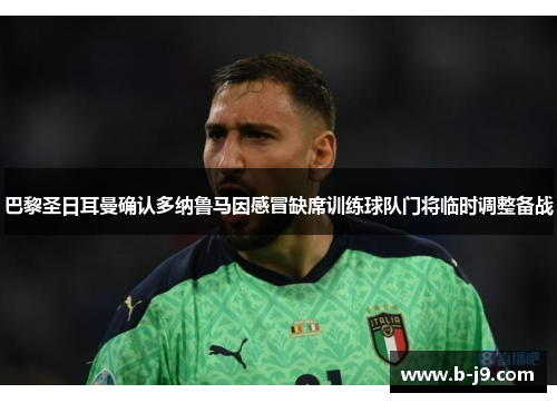 巴黎圣日耳曼确认多纳鲁马因感冒缺席训练球队门将临时调整备战