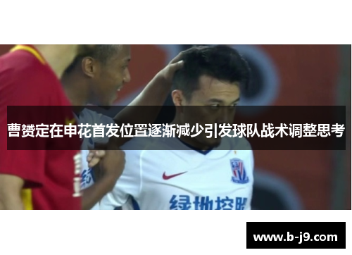 曹赟定在申花首发位置逐渐减少引发球队战术调整思考