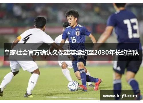 皇家社会官方确认久保建英续约至2030年长约留队