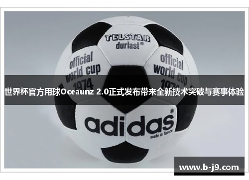 世界杯官方用球Oceaunz 2.0正式发布带来全新技术突破与赛事体验