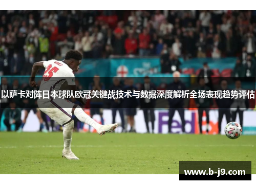 以萨卡对阵日本球队欧冠关键战技术与数据深度解析全场表现趋势评估