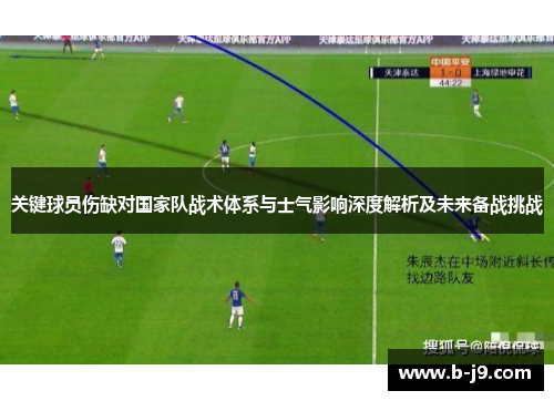 关键球员伤缺对国家队战术体系与士气影响深度解析及未来备战挑战