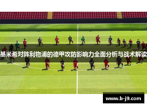 基米希对阵利物浦的德甲攻防影响力全面分析与战术解读