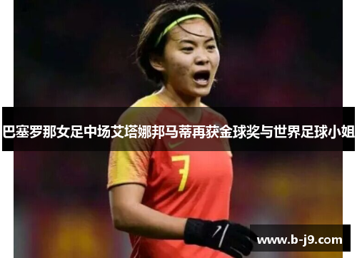 巴塞罗那女足中场艾塔娜邦马蒂再获金球奖与世界足球小姐