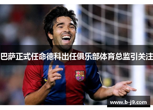 巴萨正式任命德科出任俱乐部体育总监引关注
