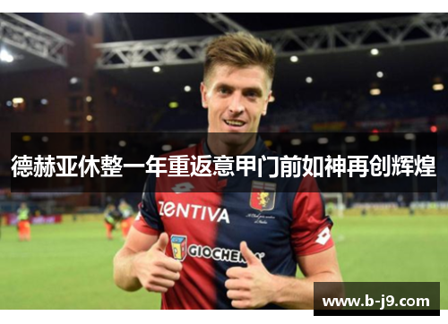 德赫亚休整一年重返意甲门前如神再创辉煌