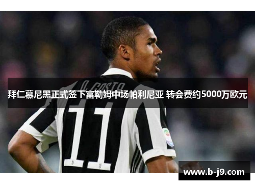 拜仁慕尼黑正式签下富勒姆中场帕利尼亚 转会费约5000万欧元 拜仁慕尼黑正式签下富勒姆中场帕利尼亚 转会费约5000万欧元