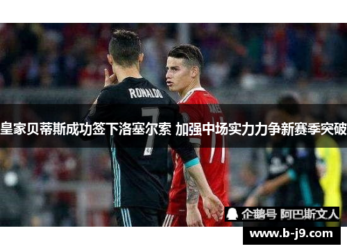 皇家贝蒂斯成功签下洛塞尔索 加强中场实力力争新赛季突破