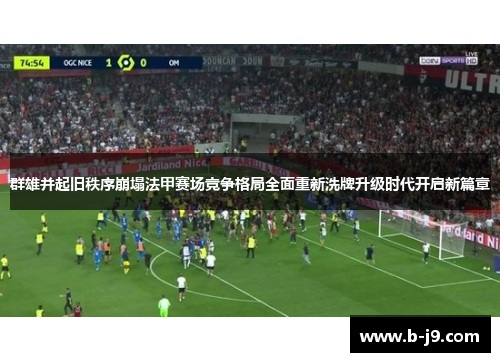 群雄并起旧秩序崩塌法甲赛场竞争格局全面重新洗牌升级时代开启新篇章