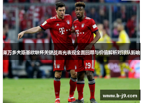 莱万多夫斯基欧联杯关键战高光表现全面回顾与价值解析对球队影响