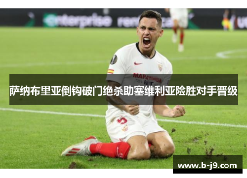萨纳布里亚倒钩破门绝杀助塞维利亚险胜对手晋级