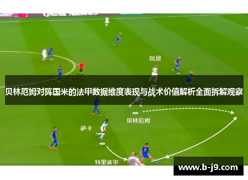 贝林厄姆对阵国米的法甲数据维度表现与战术价值解析全面拆解观察