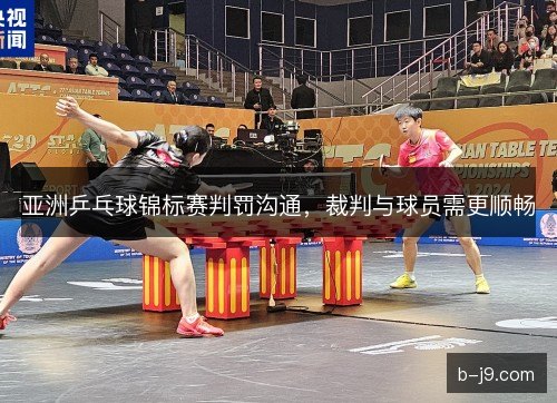 亚洲乒乓球锦标赛判罚沟通，裁判与球员需更顺畅
