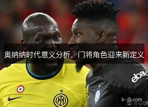 奥纳纳时代意义分析，门将角色迎来新定义